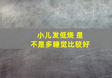 小儿发低烧 是不是多睡觉比较好